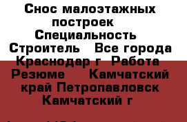 Снос малоэтажных построек  › Специальность ­ Строитель - Все города, Краснодар г. Работа » Резюме   . Камчатский край,Петропавловск-Камчатский г.